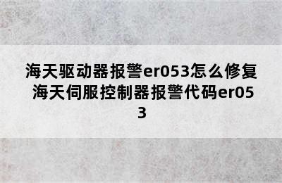 海天驱动器报警er053怎么修复 海天伺服控制器报警代码er053